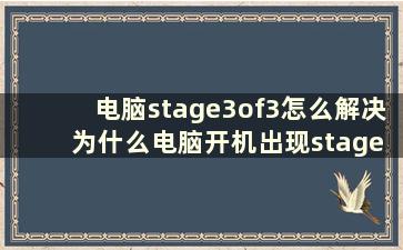 电脑stage3of3怎么解决 为什么电脑开机出现stage3of3就不动了